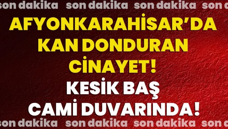 Afyonkarahisar’da Kesik Baş Cinayeti! Kesik Baş Cami Duvarında!