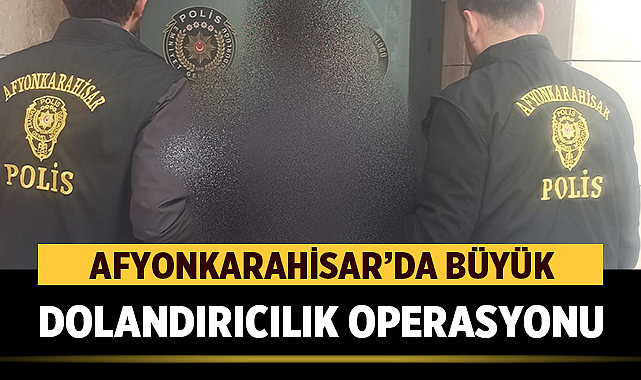 Afyonkarahisar’ın da içinde olduğu 13 ilde dev dolandırıcılık operasyonu!